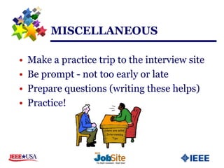 MISCELLANEOUS

•   Make a practice trip to the interview site
•   Be prompt - not too early or late
•   Prepare questions (writing these helps)
•   Practice!
 