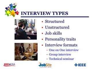 INTERVIEW TYPES
      •   Structured
      •   Unstructured
      •   Job skills
      •   Personality traits
      •   Interview formats
          – One on One interview
          – Group interview
          – Technical seminar
 