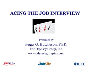 ACING THE JOB INTERVIEW




            Presented by
    Peggy G. Hutcheson, Ph.D.
      The Odyssey Group, Inc.
     www.odysseygroupinc.com
 