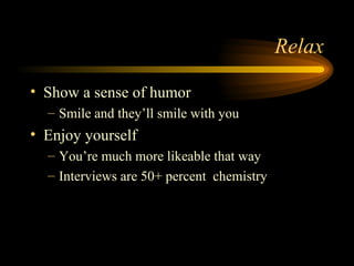 Relax Show a sense of humor Smile and they’ll smile with you Enjoy yourself You’re much more likeable that way Interviews are 50+ percent  chemistry 