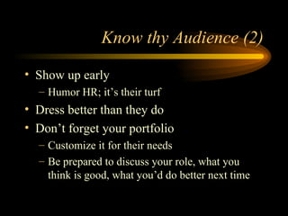 Know thy Audience (2) Show up early Humor HR; it’s their turf Dress better than they do Don’t forget your portfolio Customize it for their needs Be prepared to discuss your role, what you think is good, what you’d do better next time 