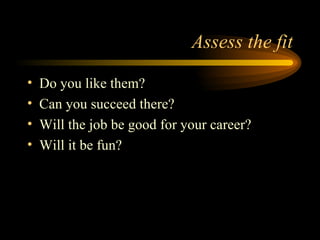 Assess the fit Do you like them? Can you succeed there? Will the job be good for your career? Will it be fun? 