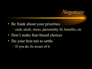 Negotiate Be frank about your priorities cash, stock, stress, personality fit, benefits, etc Don’t make fear-based choices Do your best not to settle If you do, be aware of it 