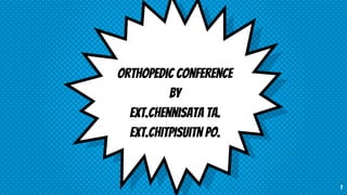 Orthopedic conference
By
Ext.chennisata ta.
Ext.chitpisuitn po.
1
 