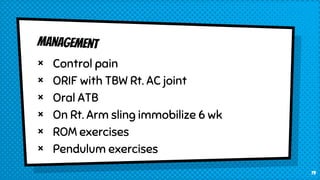 × Control pain
× ORIF with TBW Rt. AC joint
× Oral ATB
× On Rt. Arm sling immobilize 6 wk
× ROM exercises
× Pendulum exercises
19
 