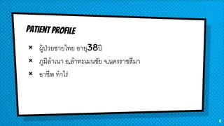 × ผู้ป่วยชายไทย อายุ38ปี
× ภูมิลาเนา อ.ลาทะเมนชัย จ.นครราชสีมา
× อาชีพ ทาไร่
2
 