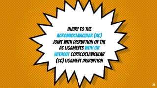 injury to the
acromioclavicular (AC)
joint with disruption of the
AC ligaments with or
without coracoclavicular
(CC) ligament disruption
23
 