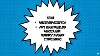 Rehab
× Passive and active ROM
× Once symmetrical and
painless ROM >
isometric shoulder
strengthening
50
 