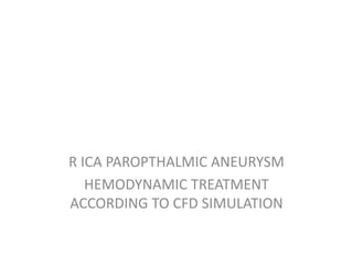R ICA PAROPTHALMIC ANEURYSM
   HEMODYNAMIC TREATMENT
ACCORDING TO CFD SIMULATION
 