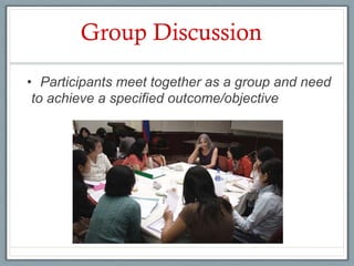 Group Discussion
•  Participants meet together as a group and need
 to achieve a specified outcome/objective
 
