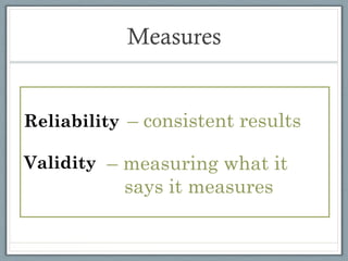 Measures


Reliability – consistent results

Validity – measuring what it
           says it measures

 