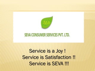Service is a Joy !
Service is Satisfaction !!
Service is SEVA !!!
 