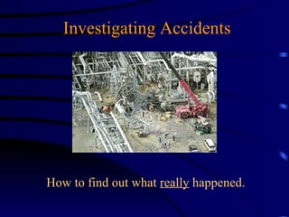 Investigating Accidents How to find out what  really  happened. 
