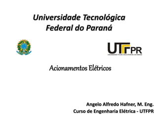 Universidade Tecnológica
Federal do Paraná
Angelo Alfredo Hafner, M. Eng.
Curso de Engenharia Elétrica - UTFPR
Acionamentos Elétricos
 