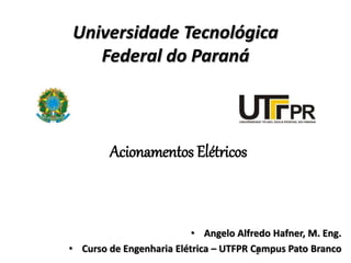 Universidade Tecnológica
Federal do Paraná
• Angelo Alfredo Hafner, M. Eng.
• Curso de Engenharia Elétrica – UTFPR Campus Pato Branco
1
Acionamentos Elétricos
 