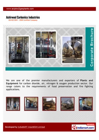 We are one of the premier manufacturers and exporters of Plants and
Equipment for carbon dioxide, air, nitrogen & oxygen production sector. Our
range caters to the requirements of food preservation and fire fighting
applications.
 