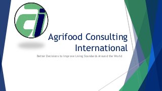 Agrifood Consulting
International
Better Decisions to Improve Living Standards Around the World
 
