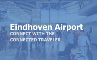 Eindhoven Airport
MARKETINGPLAN 2013
Eindhoven Airport
CONNECT WITH THE
CONNECTED TRAVELER
 
