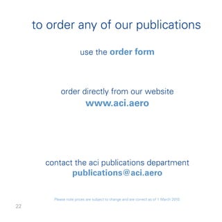 to order any of our publications

                        use the order form



             order directly from our website
                           www.aci.aero




       contact the aci publications department
              publications@aci.aero

         Please note prices are subject to change and are correct as of  March 00.

 