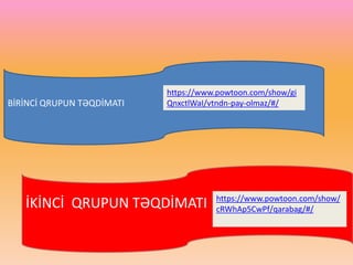 BİRİNCİ QRUPUN TƏQDİMATI
İKİNCİ QRUPUN TƏQDİMATI
https://www.powtoon.com/show/gi
QnxctlWaI/vtndn-pay-olmaz/#/
https://www.powtoon.com/show/
cRWhAp5CwPf/qarabag/#/
 