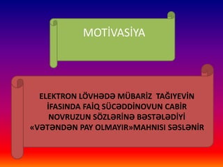 ELEKTRON LÖVHƏDƏ MÜBARİZ TAĞIYEVİN
İFASINDA FAİQ SÜCƏDDİNOVUN CABİR
NOVRUZUN SÖZLƏRİNƏ BƏSTƏLƏDİYİ
«VƏTƏNDƏN PAY OLMAYIR»MAHNISI SƏSLƏNİR
MOTİVASİYA
 