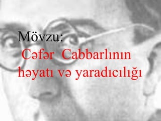 Mövzu:
Cəfər Cabbarlının
həyatı və ⲹııığı
 