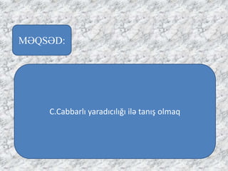 MƏQSƏD:
C.Cabbarlı ⲹııığı ilə tanış olmaq
 