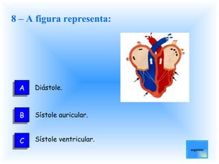 8 – A figura representa: Diástole.  Sístole auricular.  Sístole ventricular.   seguinte A B C 