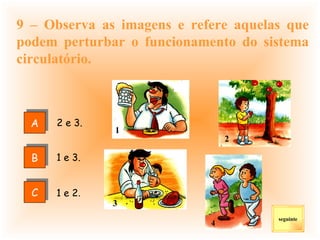 9 – Observa as imagens e refere aquelas que podem perturbar o funcionamento do sistema circulatório. 2 e 3. 1 e 2 . seguinte 1 e 3. A C B 1 2 3 4 
