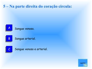 5 – Na parte direita do coração circula: Sangue venoso.   Sangue arterial.   Sangue venoso e arterial.  seguinte A B C 