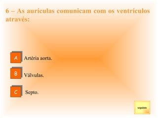 6 – As aurículas comunicam com os ventrículos através: Artéria aorta. Válvulas. Septo. seguinte B C A 