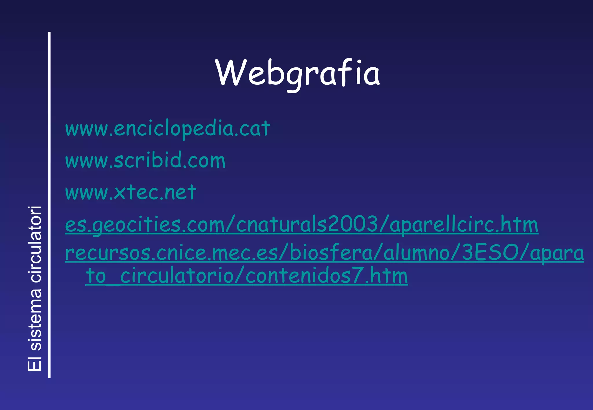 Webgrafia www.enciclopedia.cat www.scribid.com www.xtec.net es.geocities.com/cnaturals2003/aparellcirc.htm recursos.cnice.mec.es/biosfera/alumno/3ESO/aparato_circulatorio/contenidos7.htm 