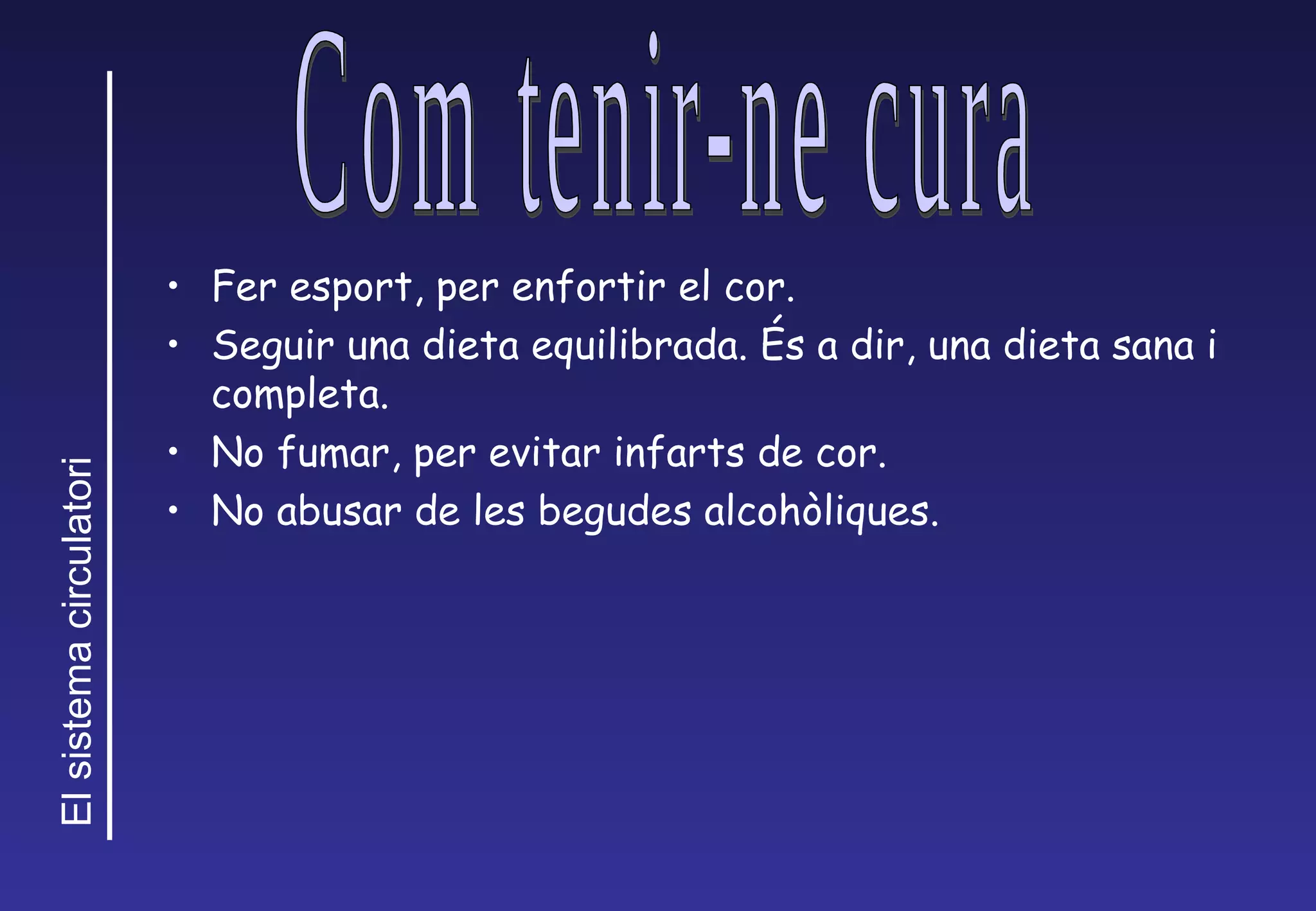 Fer esport, per enfortir el cor. Seguir una dieta equilibrada.  É s  a dir, una dieta sana i completa. No fumar, per evitar infarts de cor. No abusar de les begudes alcoh òliques. Com tenir-ne cura 