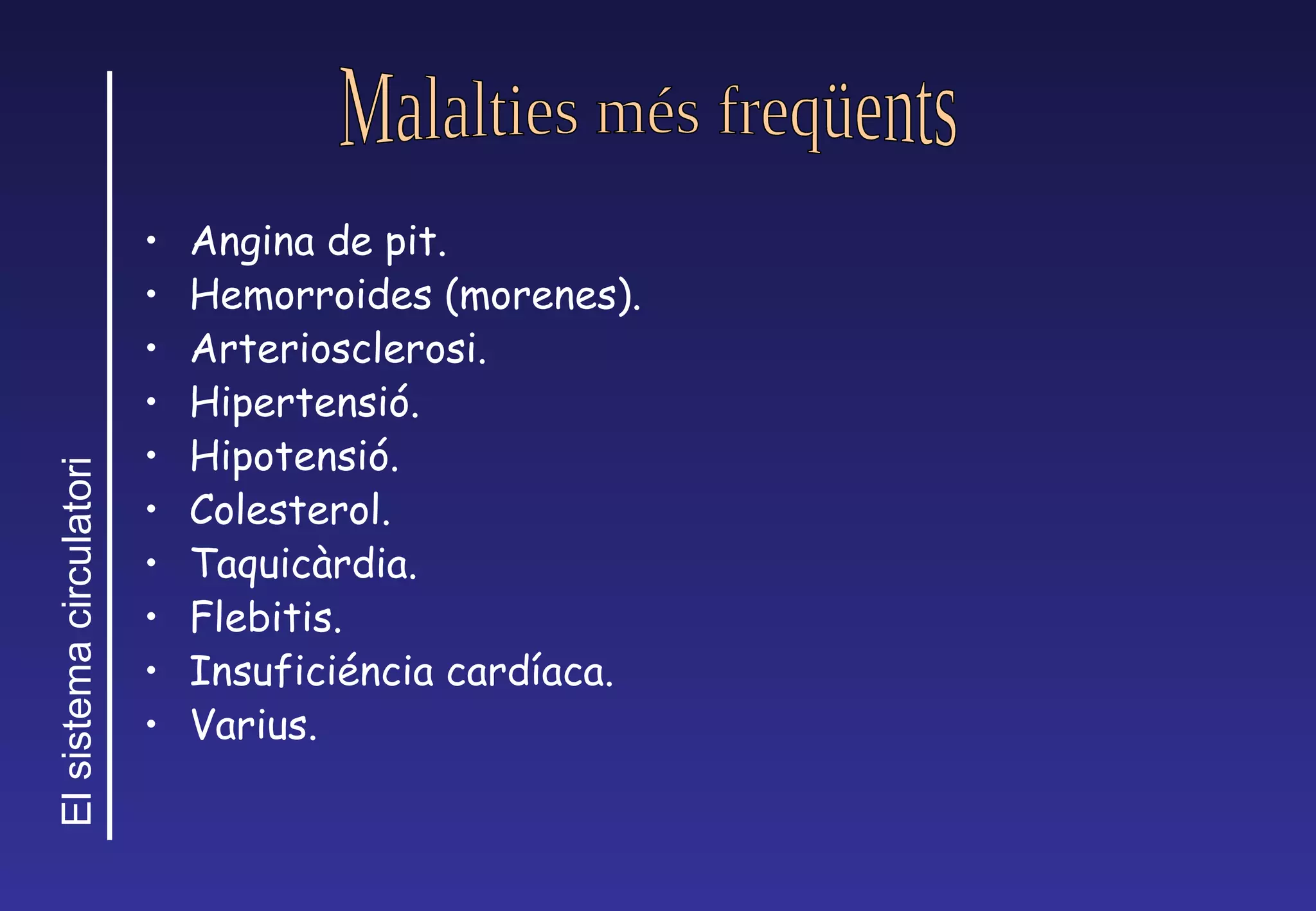 Angina de pit. Hemorroides (morenes). Arteriosclerosi. Hipertensi ó. Hipotensió. Colesterol. Taquicàrdia. Flebitis. Insufici éncia cardíaca. Varius. Malalties més freqüents 