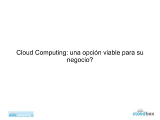 Cloud Computing: una opción viable para su
               negocio?
 