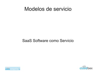 Modelos de servicio




SaaS Software como Servicio
 