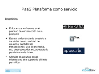 PaaS Plataforma como servicio

Beneficios


●   Enfocar sus esfuerzos en el
    proceso de construcción de su
    producto...