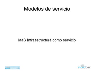 Modelos de servicio




IaaS Infraestructura como servicio
 
