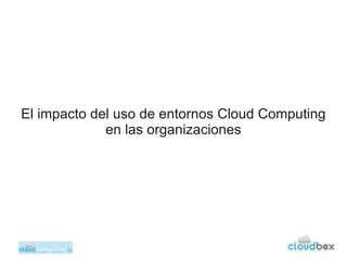 El impacto del uso de entornos Cloud Computing
             en las organizaciones
 