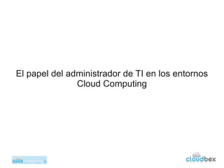 El papel del administrador de TI en los entornos
               Cloud Computing
 