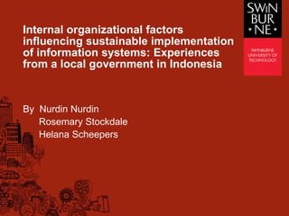 Internal organizational factors
influencing sustainable implementation
of information systems: Experiences
from a local government in Indonesia


By Nurdin Nurdin
   Rosemary Stockdale
   Helana Scheepers
 