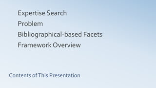 Contents ofThis Presentation
Expertise Search
Problem
Bibliographical-based Facets
Framework Overview
 