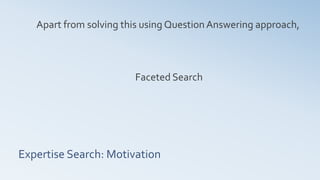 Expertise Search: Motivation
Apart from solving this using Question Answering approach,
Faceted Search
 