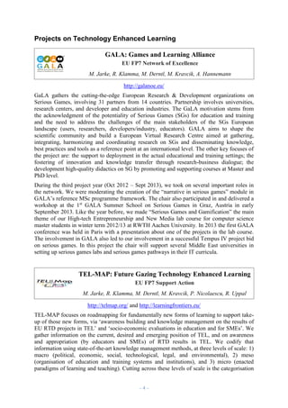 Projects on Technology Enhanced Learning
GALA: Games and Learning Alliance
EU FP7 Network of Excellence
M. Jarke, R. Klamma, M. Derntl, M. Kravcik, A. Hannemann
http://galanoe.eu/
GaLA gathers the cutting-the-edge European Research & Development organizations on
Serious Games, involving 31 partners from 14 countries. Partnership involves universities,
research centers, and developer and education industries. The GaLA motivation stems from
the acknowledgment of the potentiality of Serious Games (SGs) for education and training
and the need to address the challenges of the main stakeholders of the SGs European
landscape (users, researchers, developers/industry, educators). GALA aims to shape the
scientific community and build a European Virtual Research Centre aimed at gathering,
integrating, harmonizing and coordinating research on SGs and disseminating knowledge,
best practices and tools as a reference point at an international level. The other key focuses of
the project are: the support to deployment in the actual educational and training settings; the
fostering of innovation and knowledge transfer through research-business dialogue; the
development high-quality didactics on SG by promoting and supporting courses at Master and
PhD level.
During the third project year (Oct 2012 – Sept 2013), we took on several important roles in
the network. We were moderating the creation of the “narrative in serious games” module in
GALA’s reference MSc programme framework. The chair also participated in and delivered a
workshop at the 1st GALA Summer School on Serious Games in Graz, Austria in early
September 2013. Like the year before, we made “Serious Games and Gamification” the main
theme of our High-tech Entrepreneurship and New Media lab course for computer science
master students in winter term 2012/13 at RWTH Aachen University. In 2013 the first GALA
conference was held in Paris with a presentation about one of the projects in the lab course.
The involvement in GALA also led to our involvement in a successful Tempus IV project bid
on serious games. In this project the chair will support several Middle East universities in
setting up serious games labs and serious games pathways in their IT curricula.

TEL-MAP: Future Gazing Technology Enhanced Learning
EU FP7 Support Action
M. Jarke, R. Klamma, M. Derntl, M. Kravcik, P. Nicolaescu, R. Uppal
http://telmap.org/ and http://learningfrontiers.eu/
TEL-MAP focuses on roadmapping for fundamentally new forms of learning to support takeup of those new forms, via ‘awareness building and knowledge management on the results of
EU RTD projects in TEL’ and ‘socio-economic evaluations in education and for SMEs’. We
gather information on the current, desired and emerging position of TEL, and on awareness
and appropriation (by educators and SMEs) of RTD results in TEL. We codify that
information using state-of-the-art knowledge management methods, at three levels of scale: 1)
macro (political, economic, social, technological, legal, and environmental), 2) meso
(organisation of education and training systems and institutions), and 3) micro (enacted
paradigms of learning and teaching). Cutting across these levels of scale is the categorisation
–4–

 