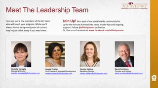 Meet The Leadership Team
Here are just a few members of the ACI team
who will touch your program. While you’ll
always have a designated point of contact,
they’re just a click away if you need them.

Giulietta Versiglia
Managing Director
giulietta.versiglia@affinitycenter.com

Join Up! Be a part of our social media community for
up-to-the-minute AchieveLinks news, insider tips and ongoing
support. Follow @affinitycenter on Twitter.
Or, like us on Facebook at www.facebook.com/affinitycenter.

Angela Prather
Vice President, Business Development
angela.prather@affinitycenter.com

Carolyn Valliere
Marketing Director
carolyn.valliere@affinitycenter.com

David Carrithers
Founder and Advisor
david.carrithers@affinitycenter.com

 
