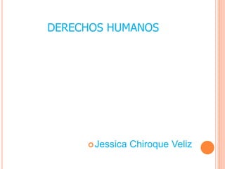 DERECHOS HUMANOS
Jessica Chiroque Veliz
 