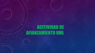 ACITIVIDAD DE
AFIANZAMIENTO UML
 