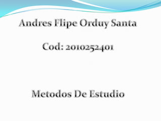 Andres Flipe Orduy Santa Cod: 2010252401 Metodos De Estudio  