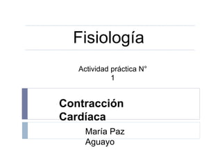 Actividad práctica N°
1
Fisiología
Contracción
Cardíaca
María Paz
Aguayo
 