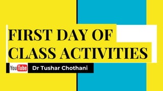 FIRST DAY OF
CLASS ACTIVITIES
Dr Tushar Chothani
 